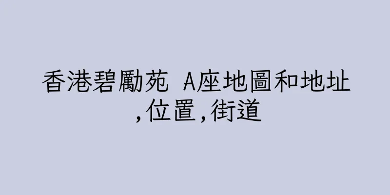 香港碧勵苑 A座地圖和地址,位置,街道