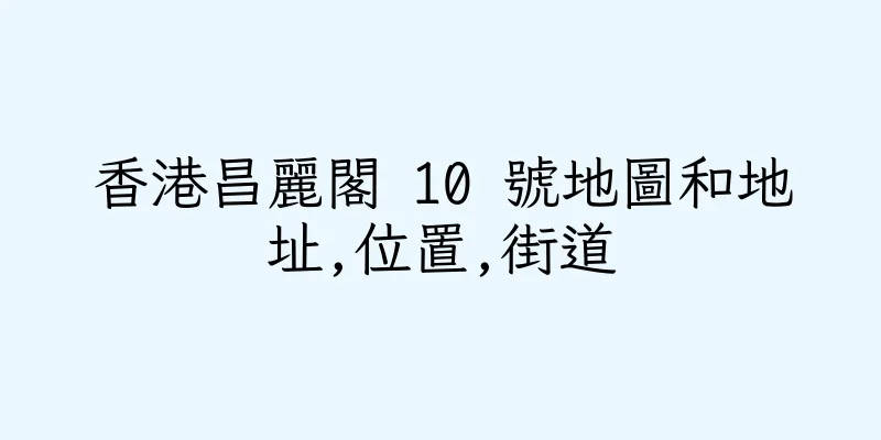 香港昌麗閣 10 號地圖和地址,位置,街道