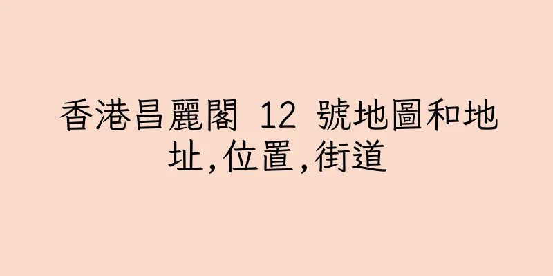 香港昌麗閣 12 號地圖和地址,位置,街道