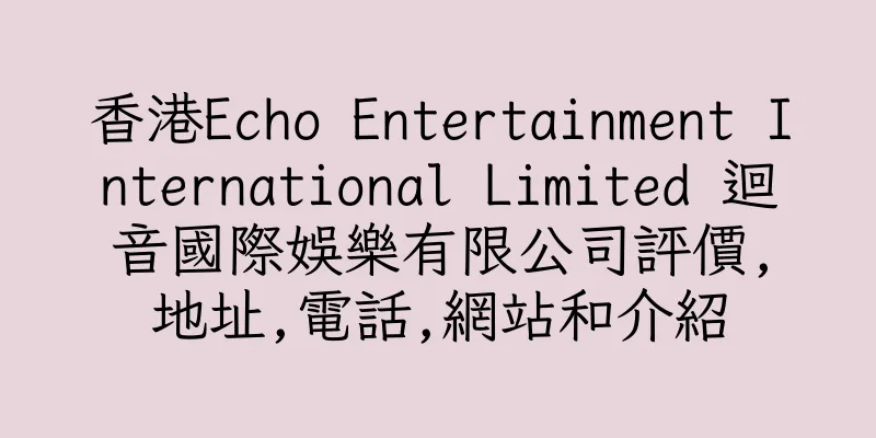 香港Echo Entertainment International Limited 迴音國際娛樂有限公司評價,地址,電話,網站和介紹