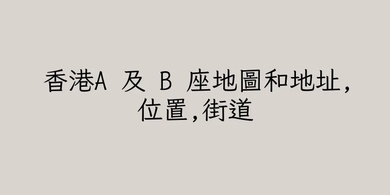 香港A 及 B 座地圖和地址,位置,街道