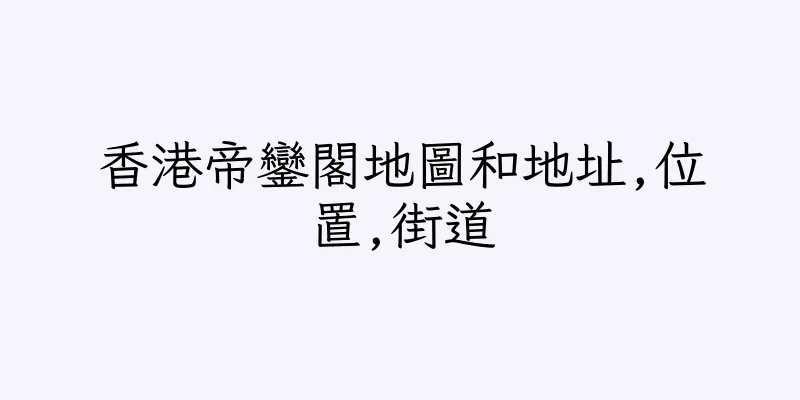 香港帝鑾閣地圖和地址,位置,街道