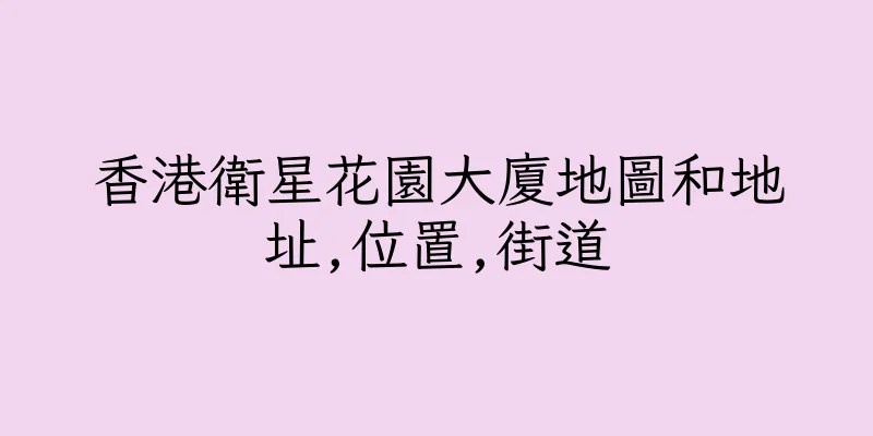 香港衛星花園大廈地圖和地址,位置,街道