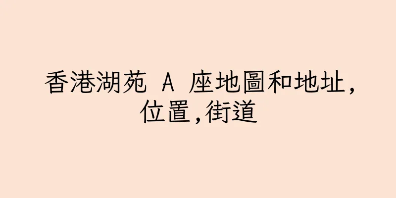 香港湖苑 A 座地圖和地址,位置,街道
