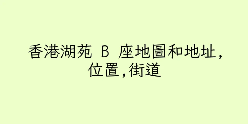 香港湖苑 B 座地圖和地址,位置,街道
