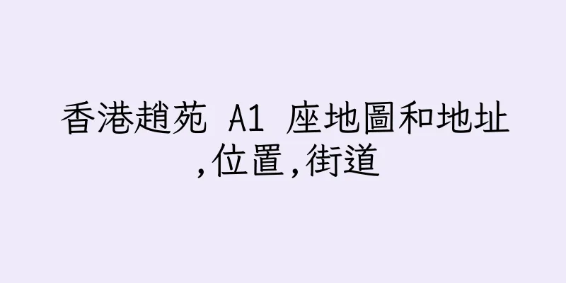 香港趙苑 A1 座地圖和地址,位置,街道