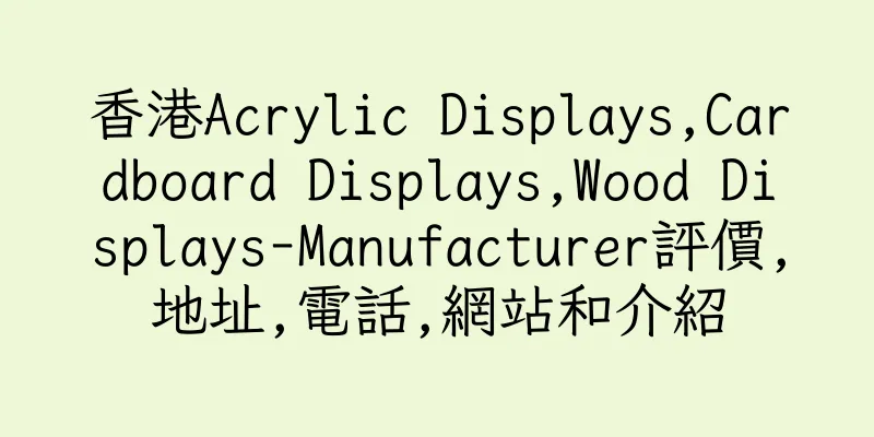 香港Acrylic Displays,Cardboard Displays,Wood Displays-Manufacturer評價,地址,電話,網站和介紹