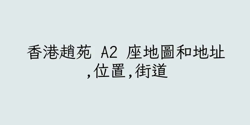 香港趙苑 A2 座地圖和地址,位置,街道