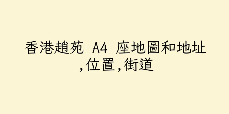 香港趙苑 A4 座地圖和地址,位置,街道