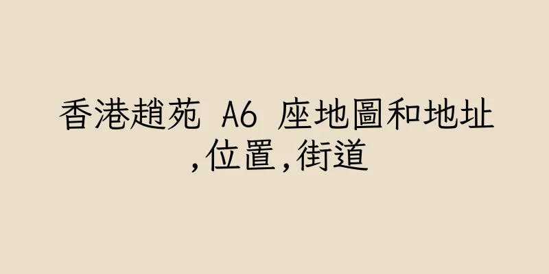 香港趙苑 A6 座地圖和地址,位置,街道