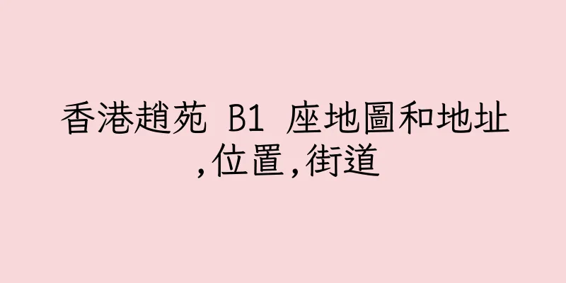 香港趙苑 B1 座地圖和地址,位置,街道
