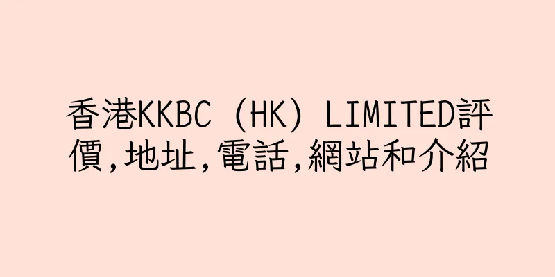 香港KKBC (HK) LIMITED評價,地址,電話,網站和介紹