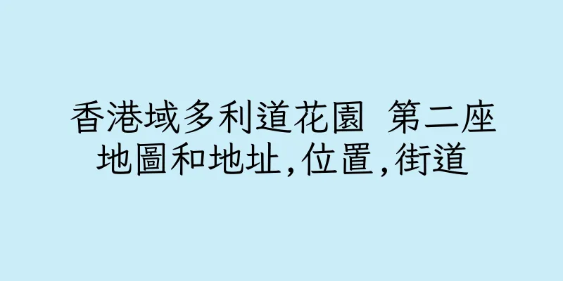 香港域多利道花園 第二座地圖和地址,位置,街道