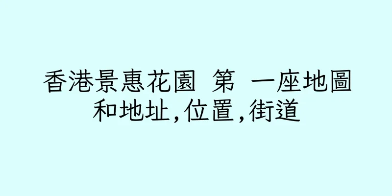 香港景惠花園 第 一座地圖和地址,位置,街道