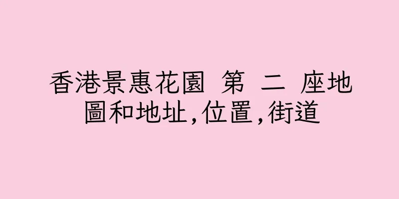 香港景惠花園 第 二 座地圖和地址,位置,街道