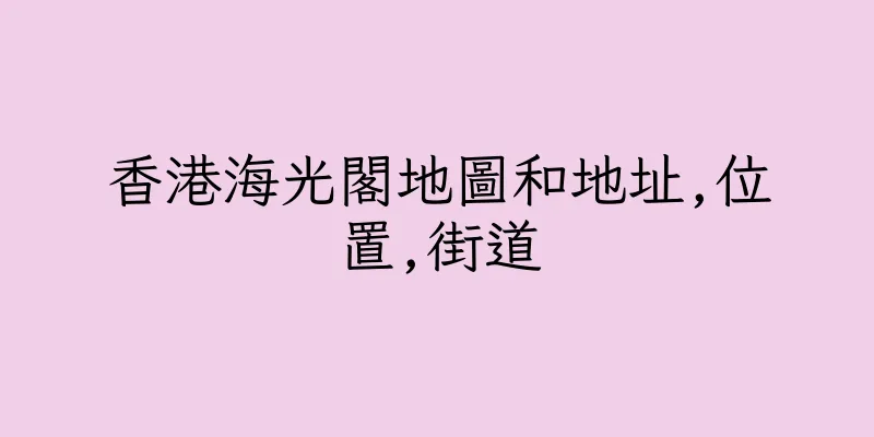 香港海光閣地圖和地址,位置,街道