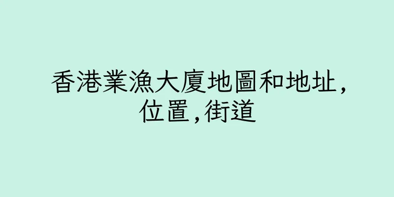 香港業漁大廈地圖和地址,位置,街道