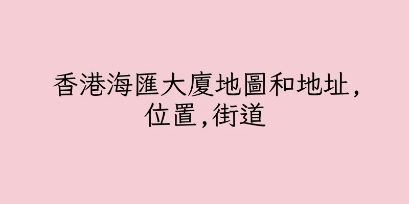 香港海匯大廈地圖和地址,位置,街道