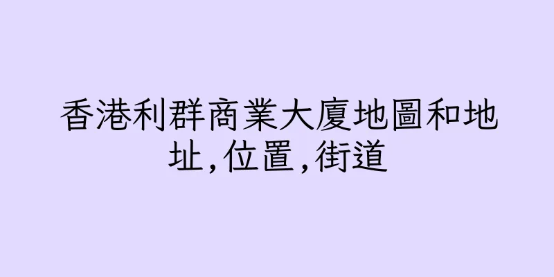 香港利群商業大廈地圖和地址,位置,街道