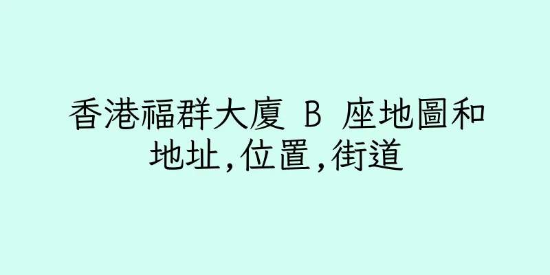 香港福群大廈 B 座地圖和地址,位置,街道