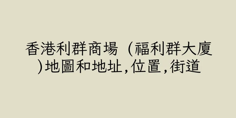 香港利群商場 (福利群大廈)地圖和地址,位置,街道