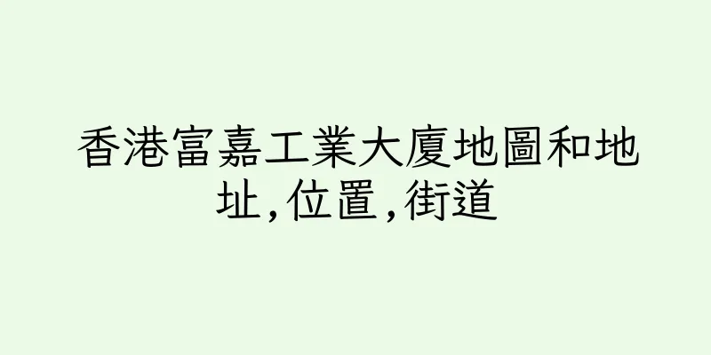 香港富嘉工業大廈地圖和地址,位置,街道