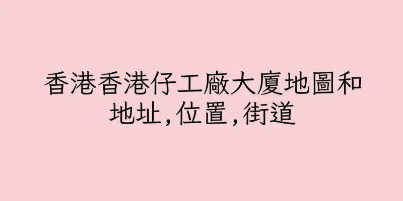 香港香港仔工廠大廈地圖和地址,位置,街道