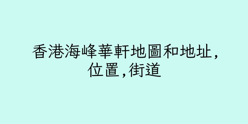 香港海峰華軒地圖和地址,位置,街道