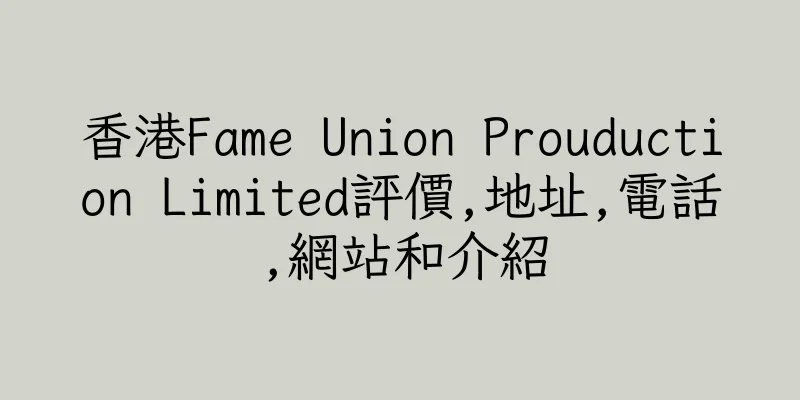 香港Fame Union Prouduction Limited評價,地址,電話,網站和介紹