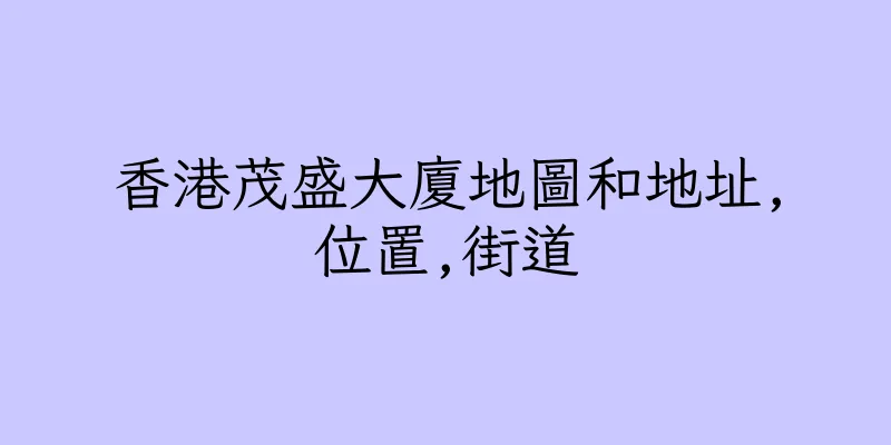 香港茂盛大廈地圖和地址,位置,街道