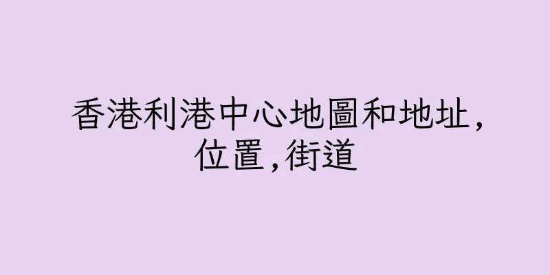 香港利港中心地圖和地址,位置,街道