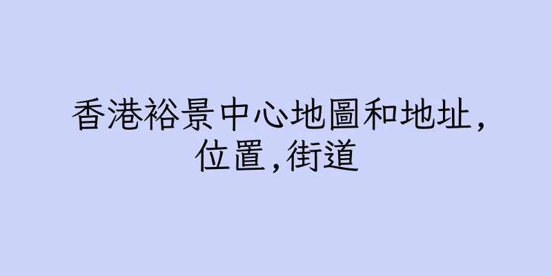 香港裕景中心地圖和地址,位置,街道