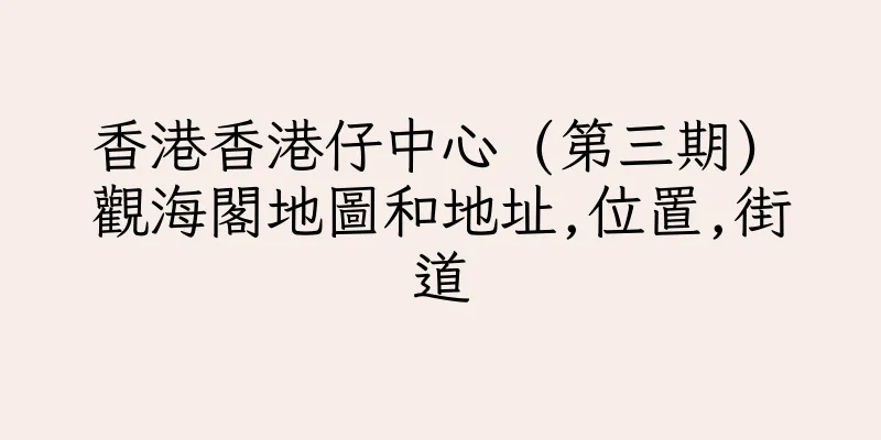 香港香港仔中心 (第三期) 觀海閣地圖和地址,位置,街道
