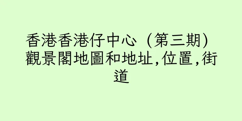 香港香港仔中心 (第三期) 觀景閣地圖和地址,位置,街道