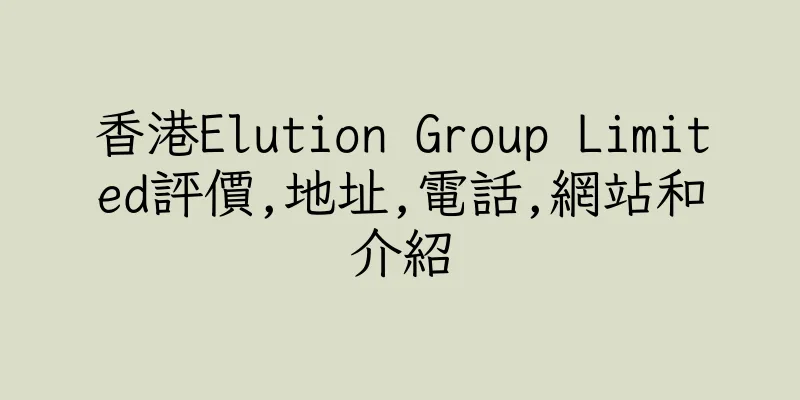 香港Elution Group Limited評價,地址,電話,網站和介紹