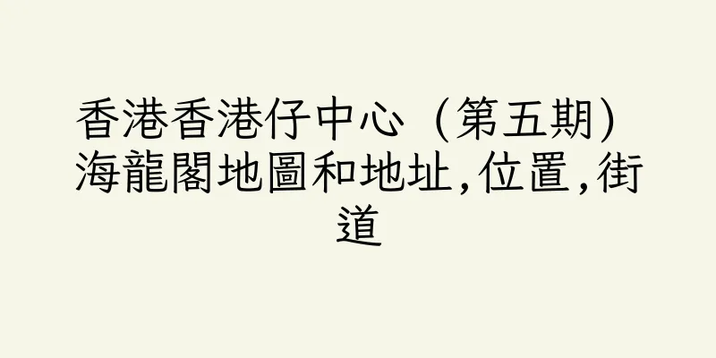香港香港仔中心 (第五期) 海龍閣地圖和地址,位置,街道