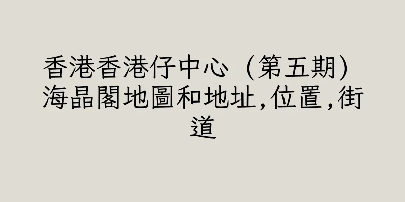 香港香港仔中心 (第五期) 海晶閣地圖和地址,位置,街道