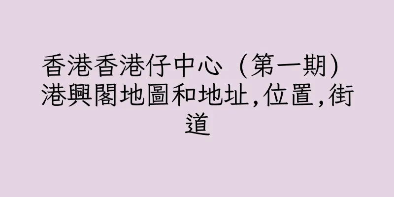 香港香港仔中心 (第一期) 港興閣地圖和地址,位置,街道