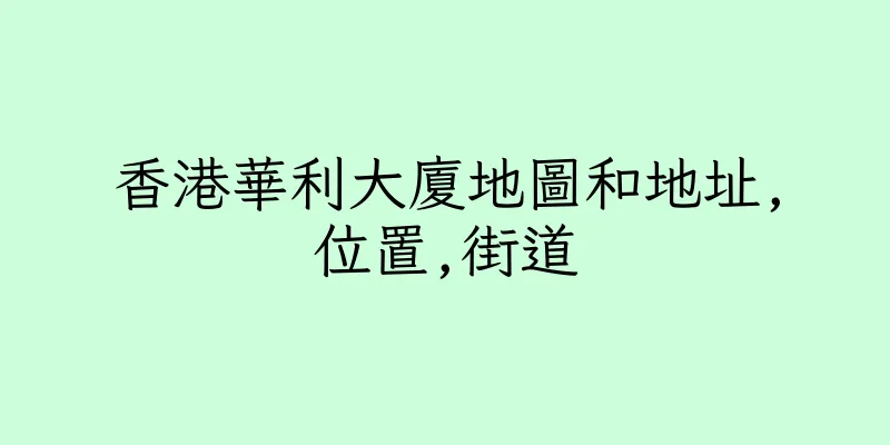 香港華利大廈地圖和地址,位置,街道