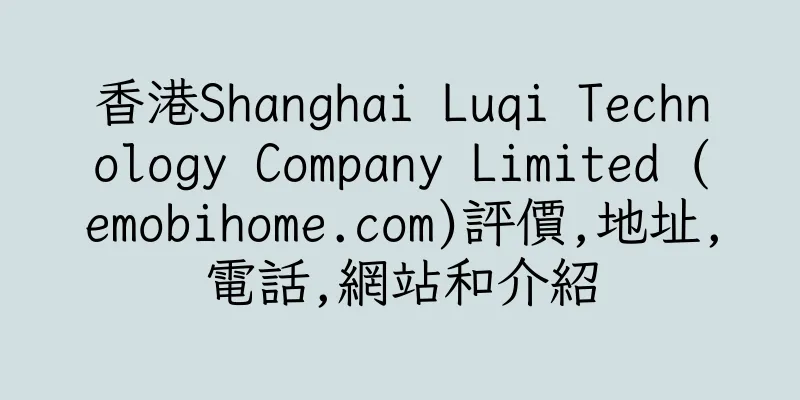 香港Shanghai Luqi Technology Company Limited (emobihome.com)評價,地址,電話,網站和介紹