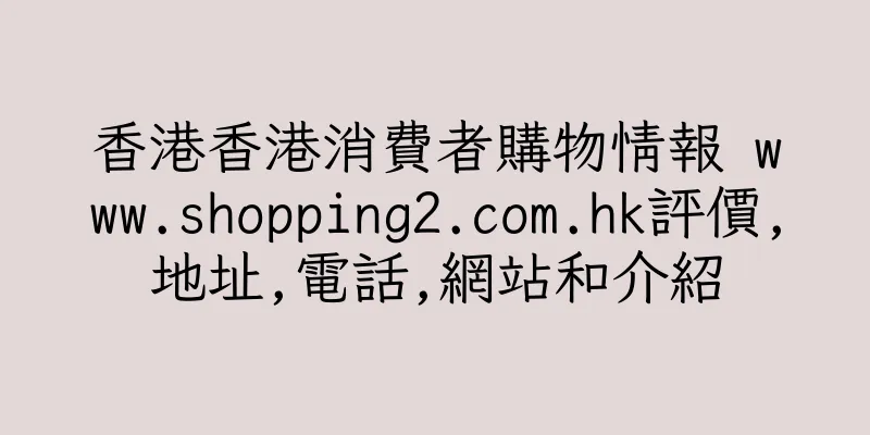 香港香港消費者購物情報 www.shopping2.com.hk評價,地址,電話,網站和介紹