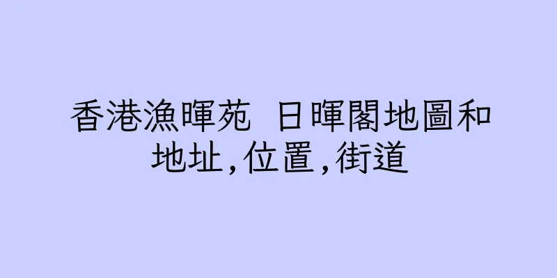 香港漁暉苑 日暉閣地圖和地址,位置,街道