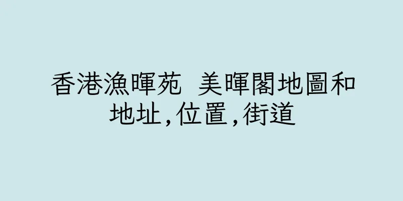 香港漁暉苑 美暉閣地圖和地址,位置,街道