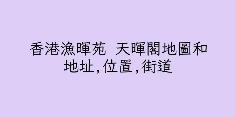 香港漁暉苑 天暉閣地圖和地址,位置,街道
