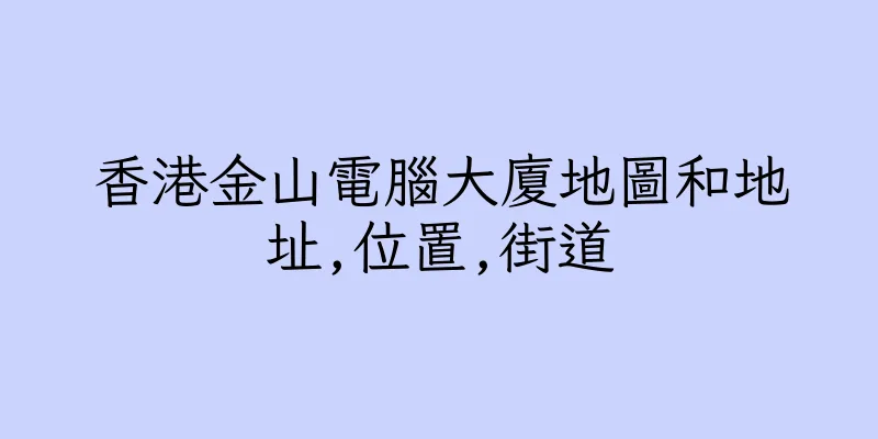 香港金山電腦大廈地圖和地址,位置,街道
