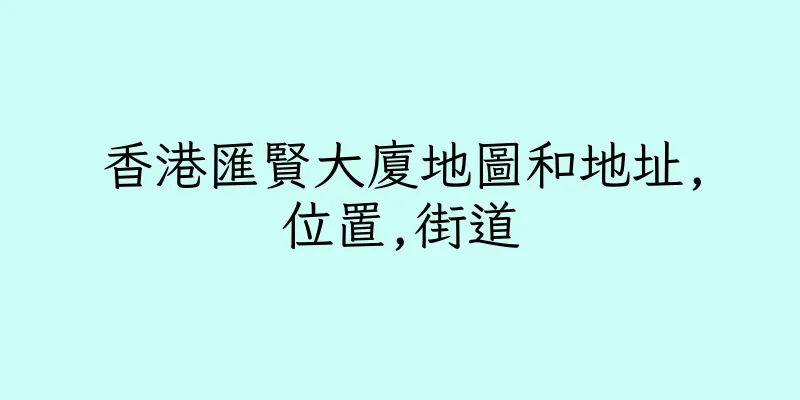 香港匯賢大廈地圖和地址,位置,街道