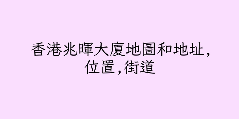 香港兆暉大廈地圖和地址,位置,街道