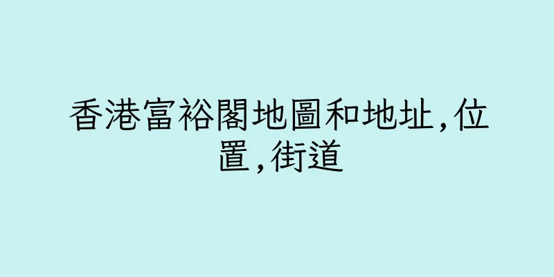 香港富裕閣地圖和地址,位置,街道