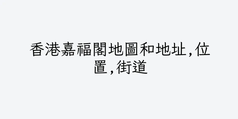 香港嘉福閣地圖和地址,位置,街道