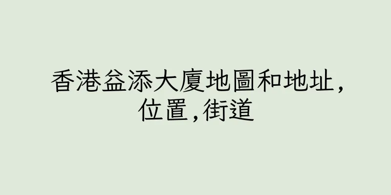 香港益添大廈地圖和地址,位置,街道